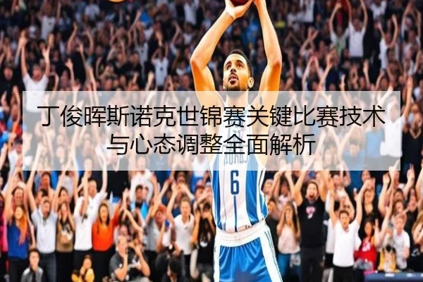 丁俊晖斯诺克世锦赛关键比赛技术与心态调整全面解析